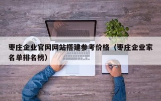 宜阳枣庄企业官网网站搭建参考价格（枣庄企业家名单排名榜）
