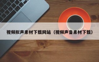 宜阳视频拟声素材下载网站（视频声音素材下载）