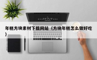 宜阳年糕方块素材下载网站（方块年糕怎么做好吃）