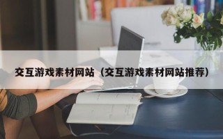 宜阳交互游戏素材网站（交互游戏素材网站推荐）