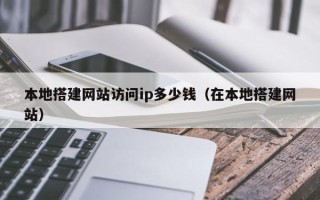 宜阳本地搭建网站访问ip多少钱（在本地搭建网站）