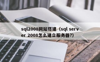 宜阳sql2008网站搭建（sql server 2008怎么建立服务器?）