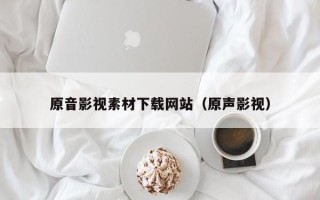 宜阳原音影视素材下载网站（原声影视）