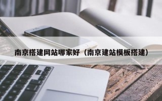 宜阳南京搭建网站哪家好（南京建站模板搭建）