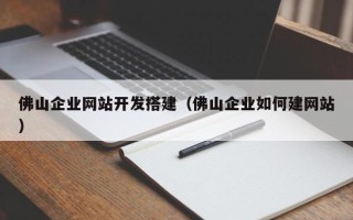宜阳佛山企业网站开发搭建（佛山企业如何建网站）