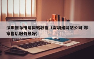 宜阳深圳推荐搭建网站教程（深圳建网站公司 哪家售后服务最好）