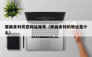 宜阳原画素材灵感网站推荐（原画素材的地址是什么）